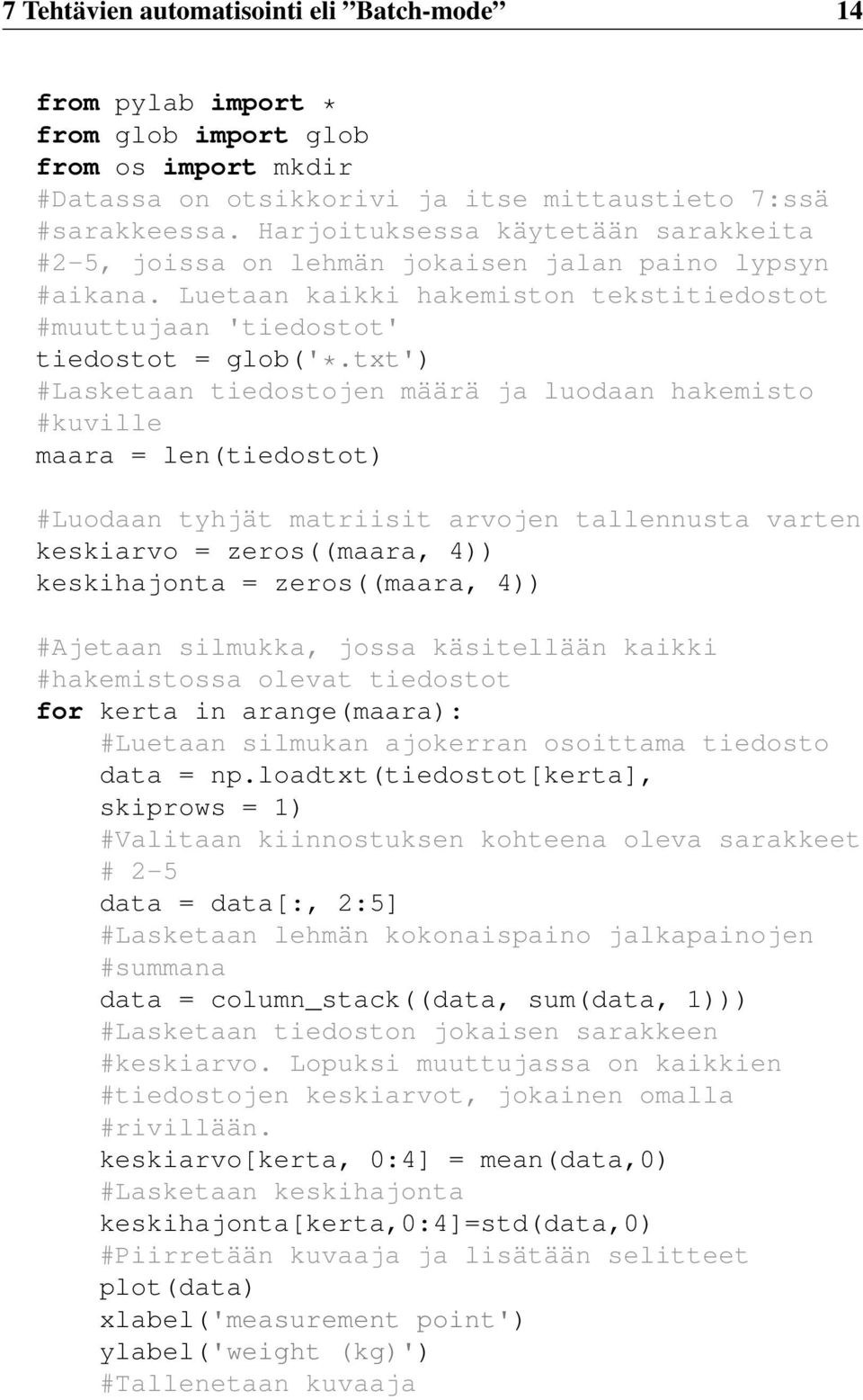 txt') #Lasketaan tiedostojen määrä ja luodaan hakemisto #kuville maara = len(tiedostot) #Luodaan tyhjät matriisit arvojen tallennusta varten keskiarvo = zeros((maara, 4)) keskihajonta = zeros((maara,