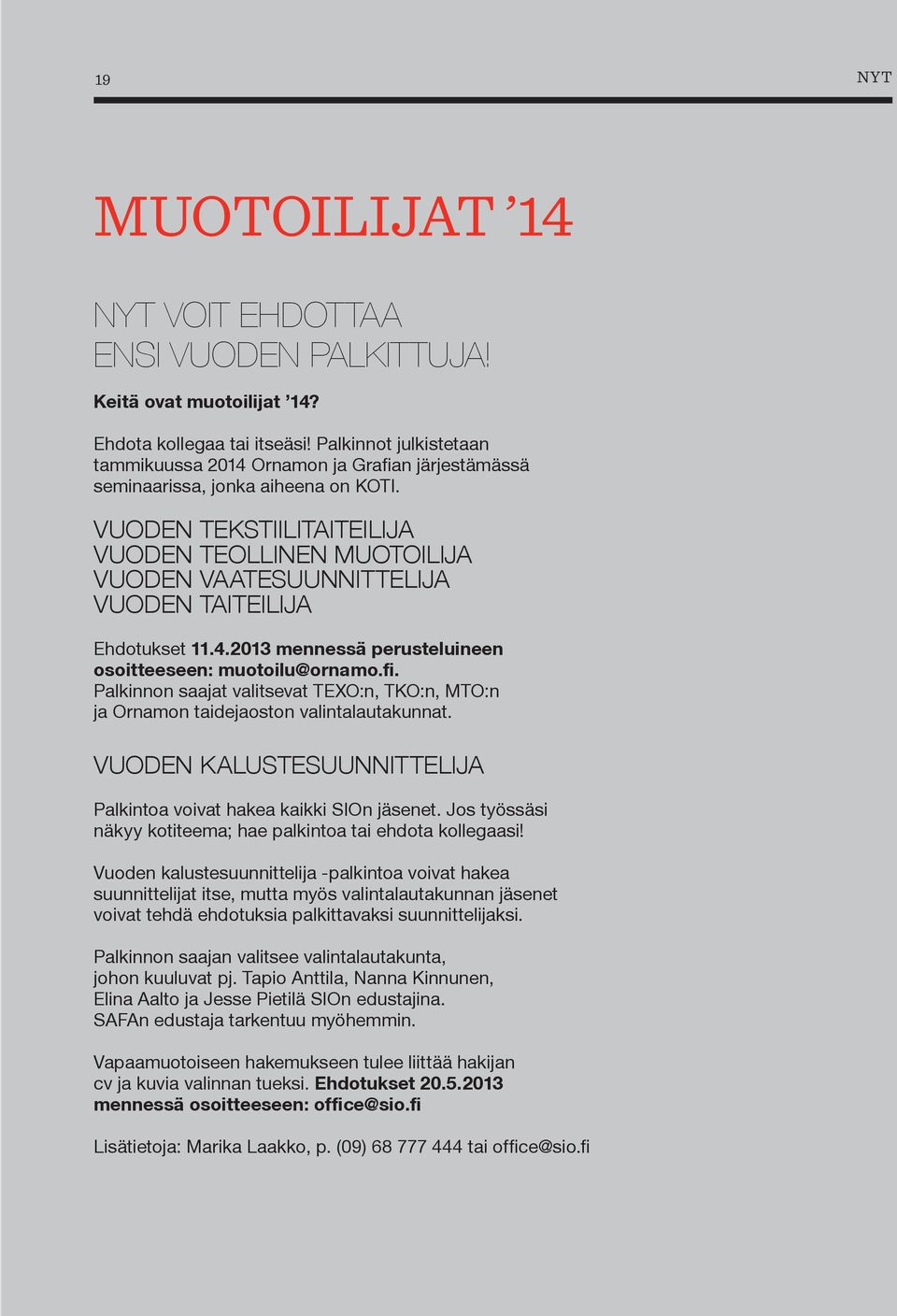 VUODEN TEKSTIILITAITEILIJA VUODEN TEOLLINEN MUOTOILIJA VUODEN VAATESUUNNITTELIJA VUODEN TAITEILIJA Ehdotukset 11.4.2013 mennessä perusteluineen osoitteeseen: muotoilu@ornamo.fi.