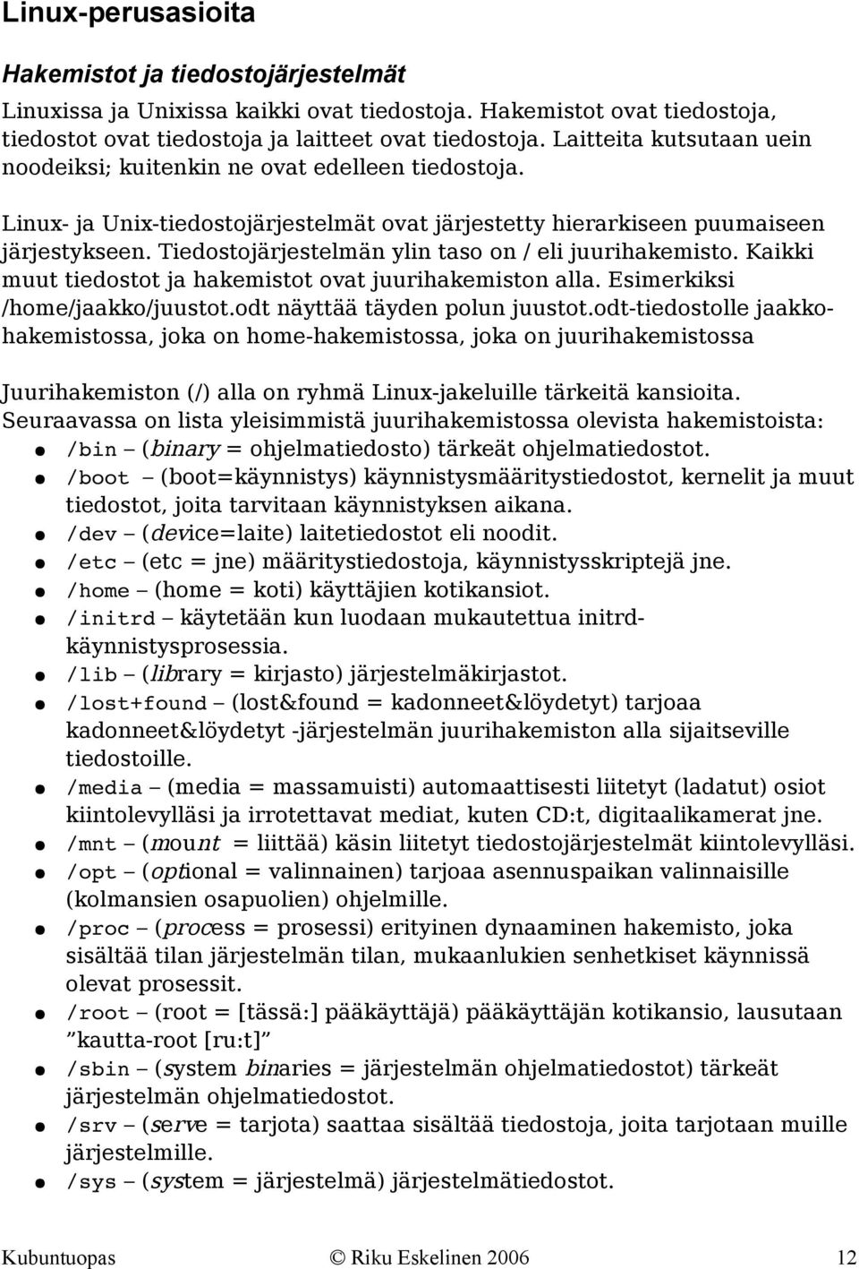 Tiedostojärjestelmän ylin taso on / eli juurihakemisto. Kaikki muut tiedostot ja hakemistot ovat juurihakemiston alla. Esimerkiksi /home/jaakko/juustot.odt näyttää täyden polun juustot.