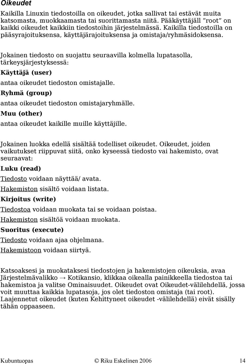 Jokainen tiedosto on suojattu seuraavilla kolmella lupatasolla, tärkeysjärjestyksessä: Käyttäjä (user) antaa oikeudet tiedoston omistajalle. Ryhmä (group) antaa oikeudet tiedoston omistajaryhmälle.