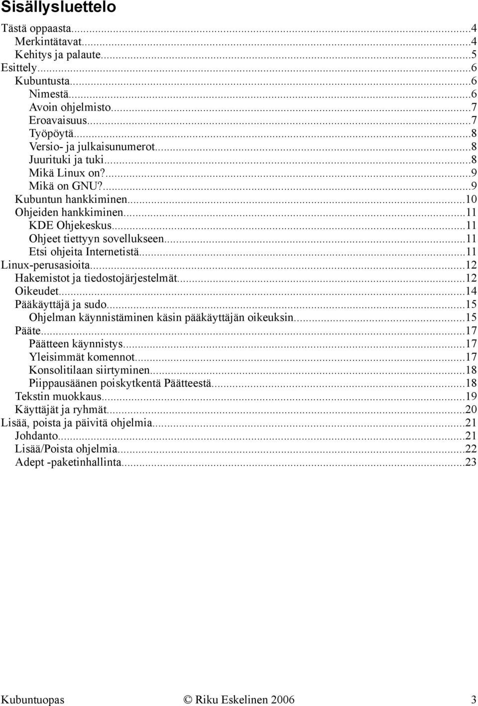 ..11 Linux-perusasioita...12 Hakemistot ja tiedostojärjestelmät...12 Oikeudet...14 Pääkäyttäjä ja sudo...15 Ohjelman käynnistäminen käsin pääkäyttäjän oikeuksin...15 Pääte...17 Päätteen käynnistys.