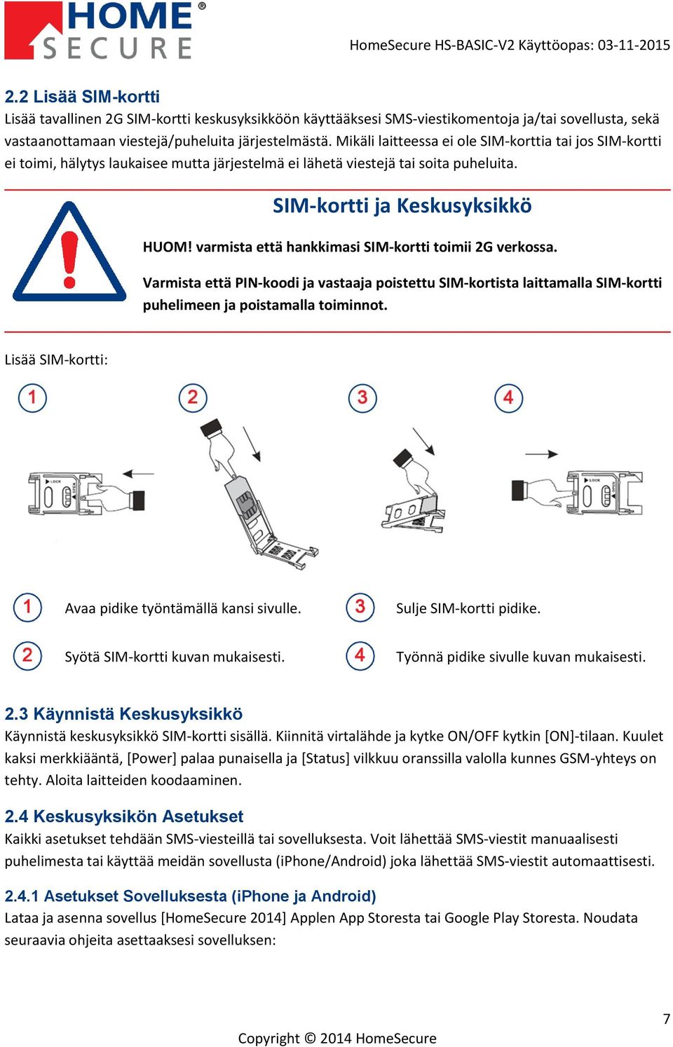 varmista että hankkimasi SIM-kortti toimii 2G verkossa. Varmista että PIN-koodi ja vastaaja poistettu SIM-kortista laittamalla SIM-kortti puhelimeen ja poistamalla toiminnot.