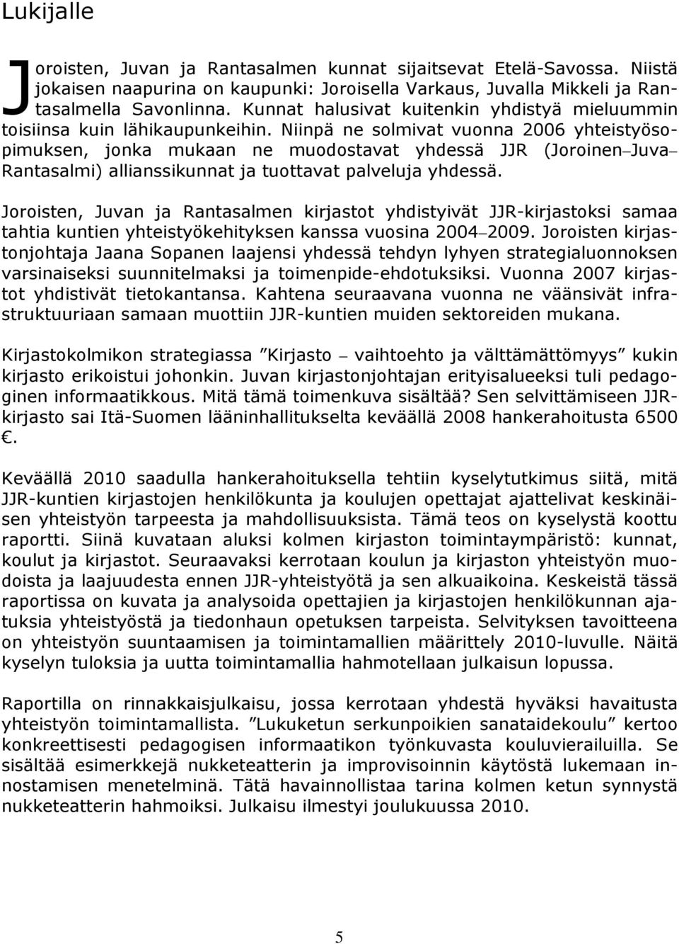 Niinpä ne solmivat vuonna 2006 yhteistyösopimuksen, jonka mukaan ne muodostavat yhdessä JJR (Joroinen Juva Rantasalmi) allianssikunnat ja tuottavat palveluja yhdessä.