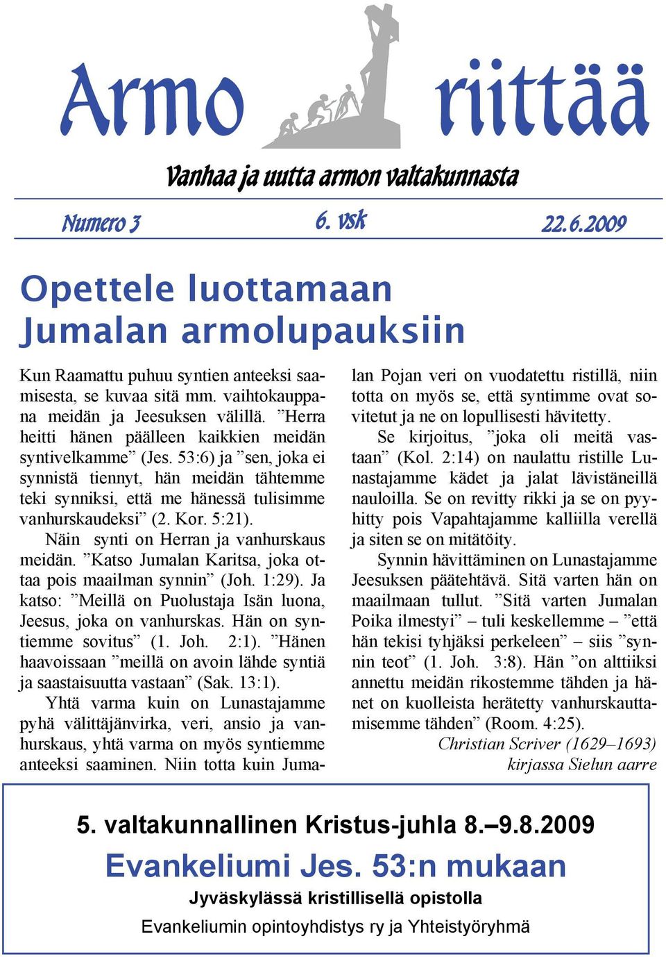 53:6) ja sen, joka ei synnistä tiennyt, hän meidän tähtemme teki synniksi, että me hänessä tulisimme vanhurskaudeksi (2. Kor. 5:21). Näin synti on Herran ja vanhurskaus meidän.