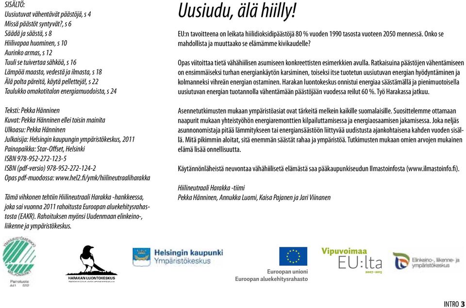 , s 22 Taulukko omakotitalon energiamuodoista, s 24 Teksti: Pekka Hänninen Kuvat: Pekka Hänninen ellei toisin mainita Ulkoasu: Pekka Hänninen Julkaisija: Helsingin kaupungin ympäristökeskus, 2011