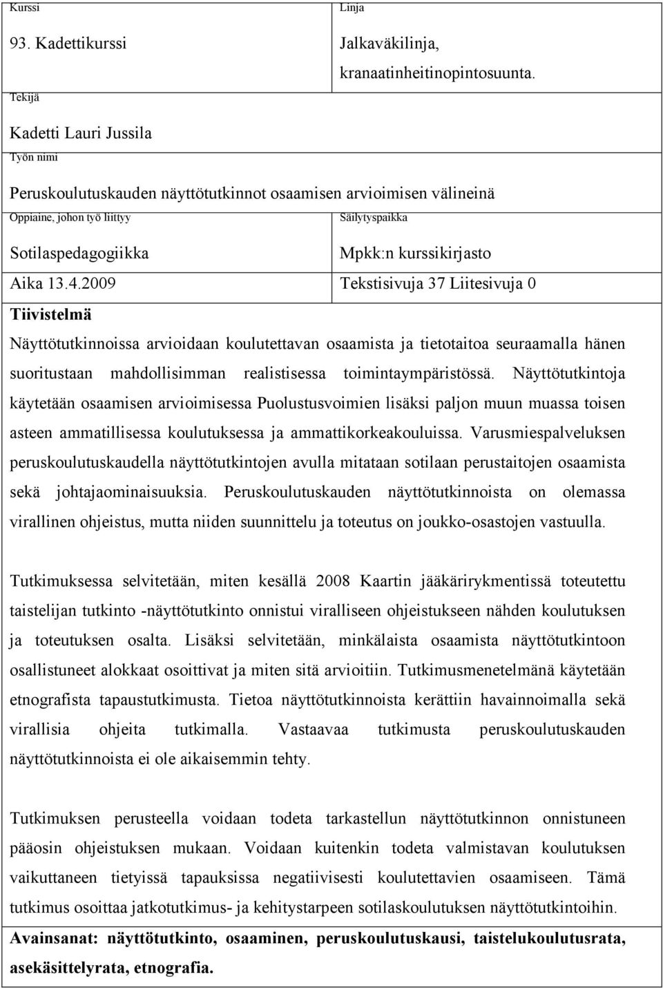 2009 Tekstisivuja 37 Liitesivuja 0 Tiivistelmä Näyttötutkinnoissa arvioidaan koulutettavan osaamista ja tietotaitoa seuraamalla hänen suoritustaan mahdollisimman realistisessa toimintaympäristössä.