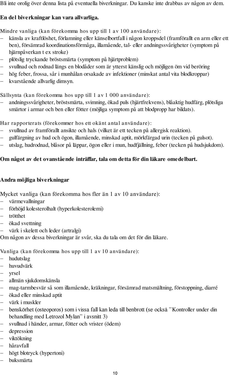 koordinationsförmåga, illamående, tal- eller andningssvårigheter (symptom på hjärnpåverkan t ex stroke) plötslig tryckande bröstsmärta (symptom på hjärtproblem) svullnad och rodnad längs en blodåder