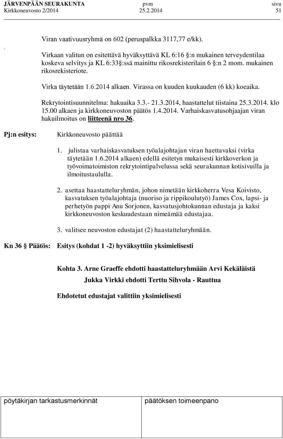 Virassa on kuuden kuukauden (6 kk) koeaika. Rekrytointisuunnitelma: hakuaika 3.3.- 21.3.2014, haastattelut tiistaina 25.3.2014. klo 15.00 alkaen ja kirkkoneuvoston päätös 1.4.2014. Varhaiskasvatusohjaajan viran hakuilmoitus on liitteenä nro 36.