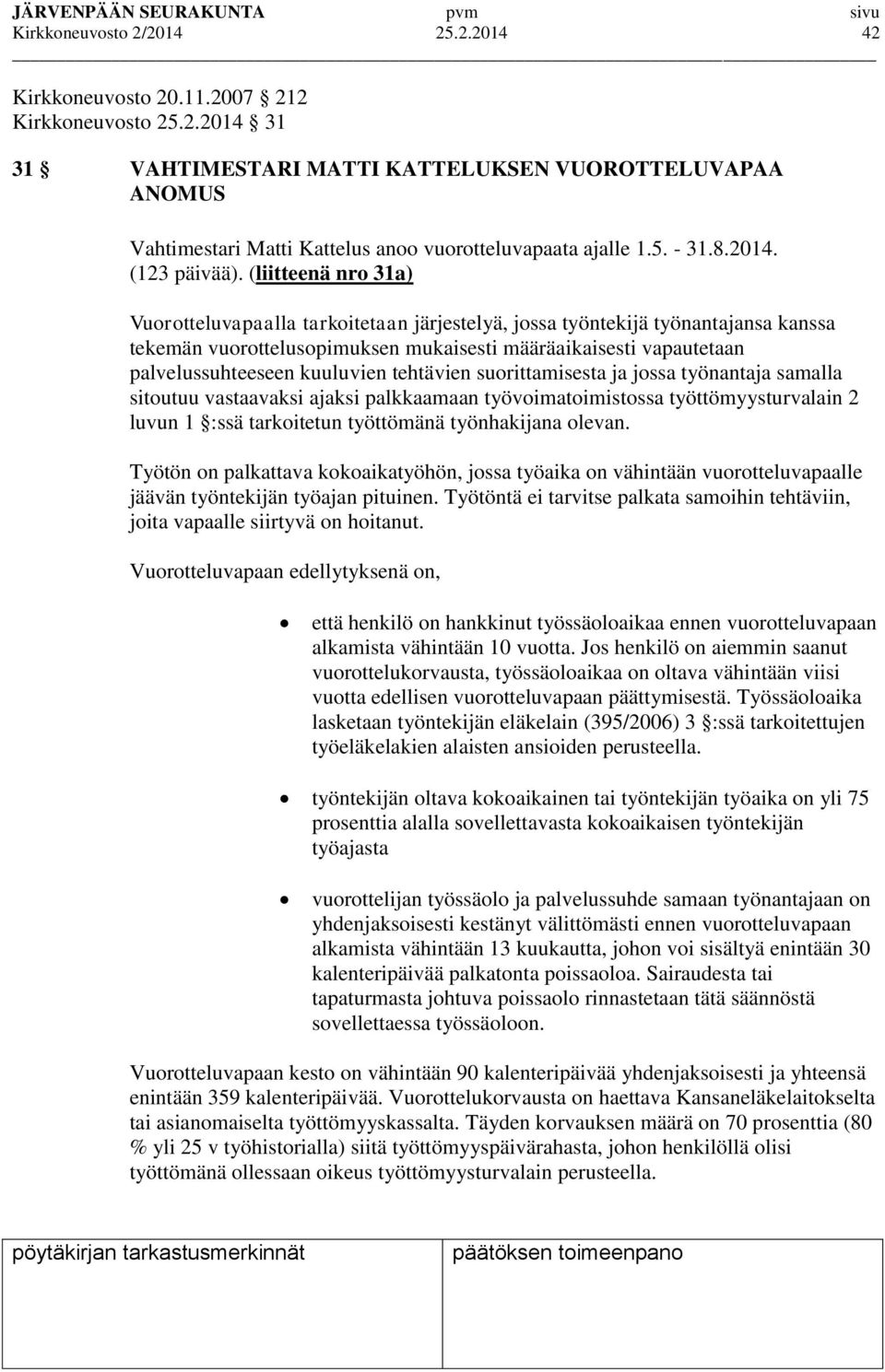 (liitteenä nro 31a) Vuorotteluvapaalla tarkoitetaan järjestelyä, jossa työntekijä työnantajansa kanssa tekemän vuorottelusopimuksen mukaisesti määräaikaisesti vapautetaan palvelussuhteeseen kuuluvien