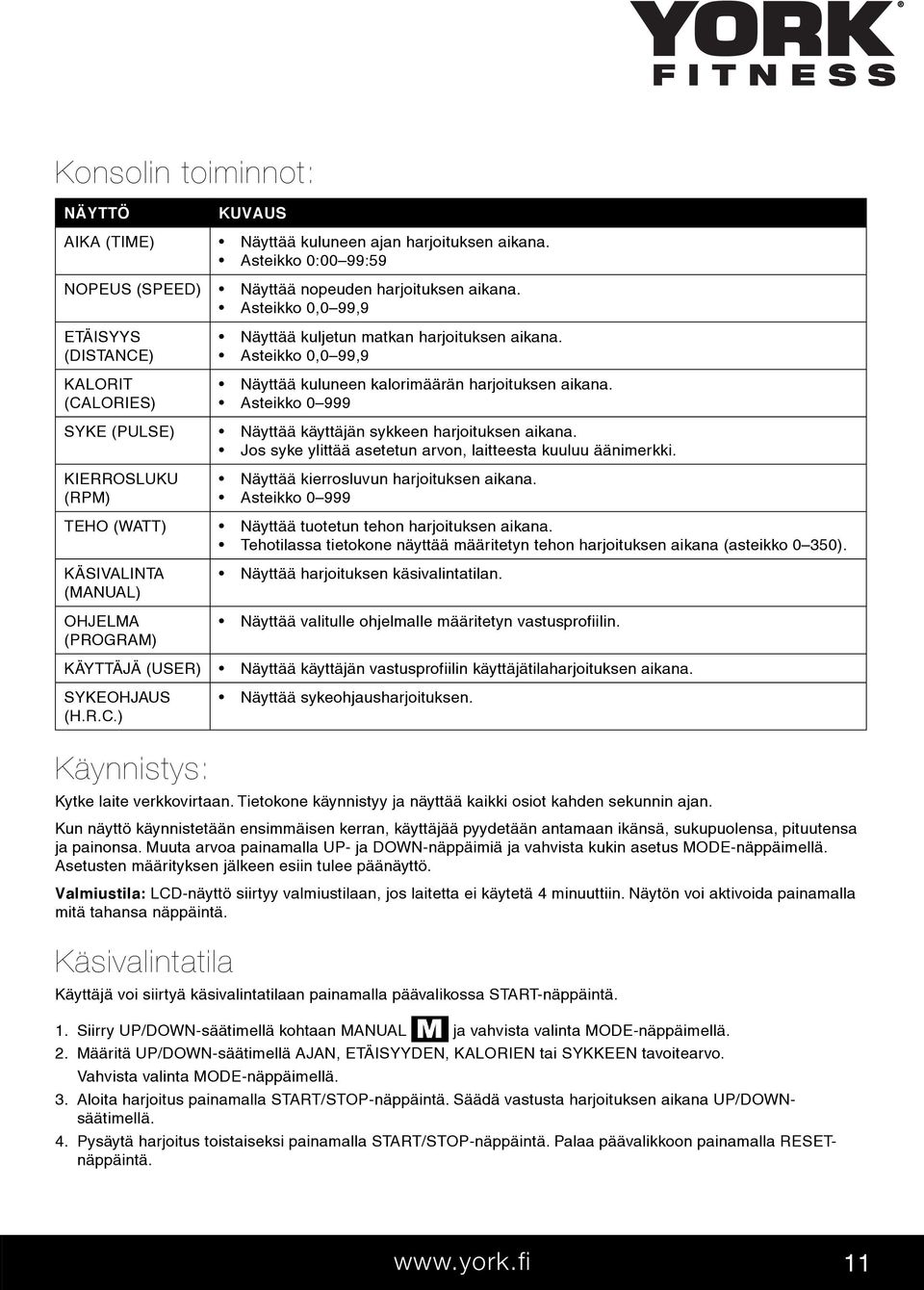 Asteikko 0 999 SYKE (PULSE) Näyttää käyttäjän sykkeen harjoituksen aikana. Jos syke ylittää asetetun arvon, laitteesta kuuluu äänimerkki. KIERROSLUKU (RPM) Näyttää kierrosluvun harjoituksen aikana.