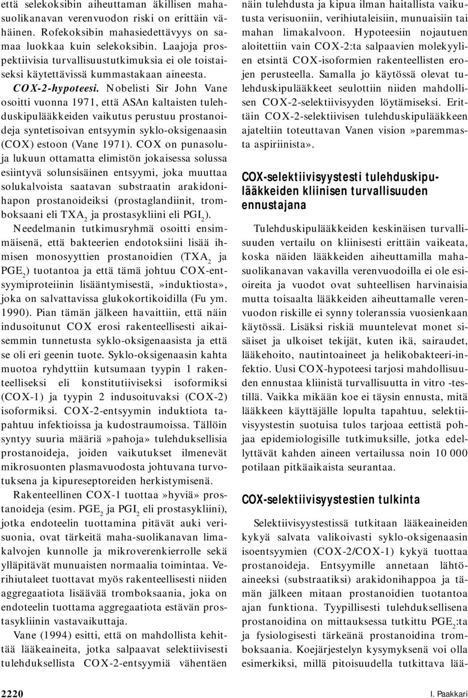 Nobelisti Sir John Vane osoitti vuonna 1971, että ASAn kaltaisten tulehduskipulääkkeiden vaikutus perustuu prostanoideja syntetisoivan entsyymin syklo-oksigenaasin (COX) estoon (Vane 1971).