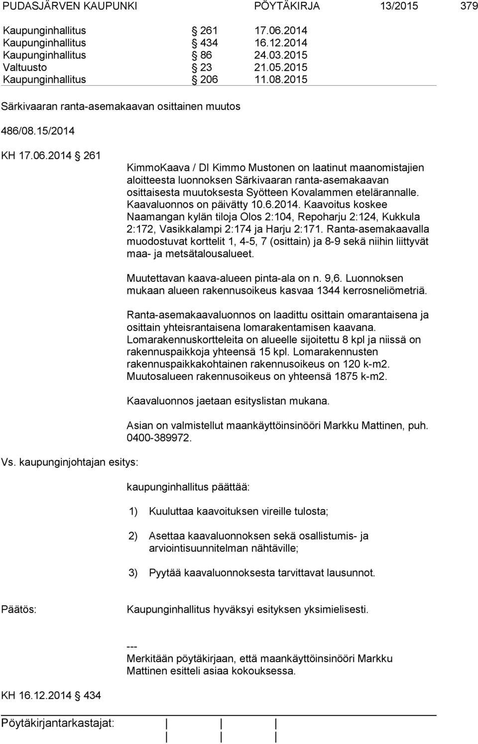 2014 261 KimmoKaava / DI Kimmo Mustonen on laatinut maanomistajien aloitteesta luonnoksen Särkivaaran ranta-asemakaavan osittaisesta muutoksesta Syötteen Kovalammen etelärannalle.