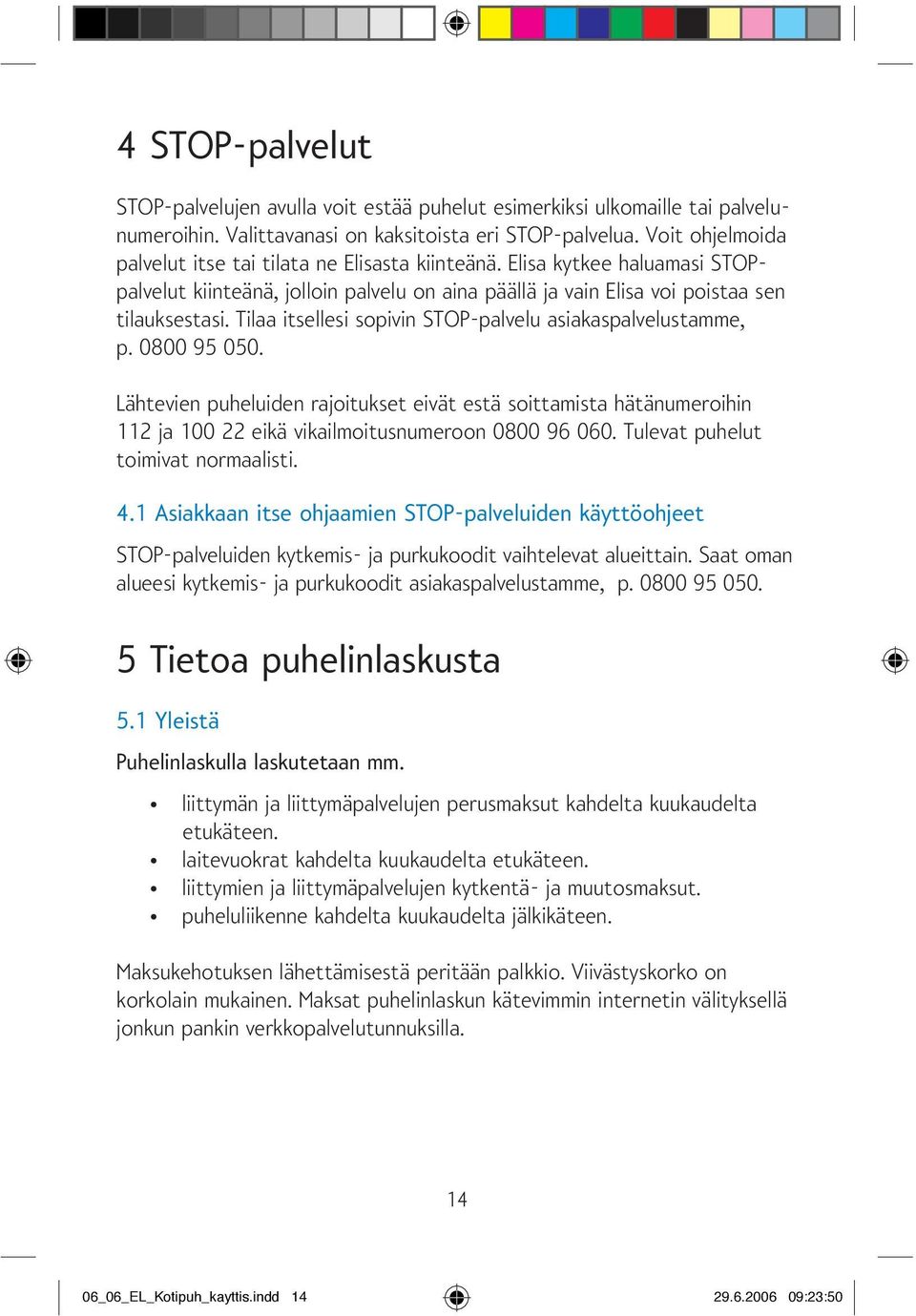 Tilaa itsellesi sopivin STOP-palvelu asiakaspalvelustamme, p. 0800 95 050. Lähtevien puheluiden rajoitukset eivät estä soittamista hätänumeroihin 112 ja 100 22 eikä vikailmoitusnumeroon 0800 96 060.