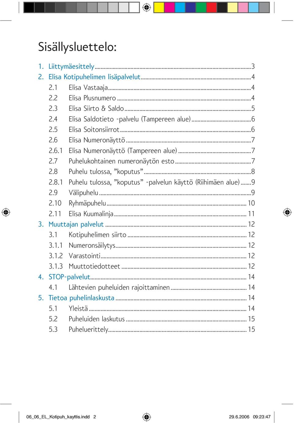 ..8 2.8.1 Puhelu tulossa, koputus -palvelun käyttö (Riihimäen alue)...9 2.9 Välipuhelu...9 2.10 Ryhmäpuhelu...10 2.11 Elisa Kuumalinja...11 3. Muuttajan palvelut...12 3.1 Kotipuhelimen siirto...12 3.1.1 Numeronsäilytys.