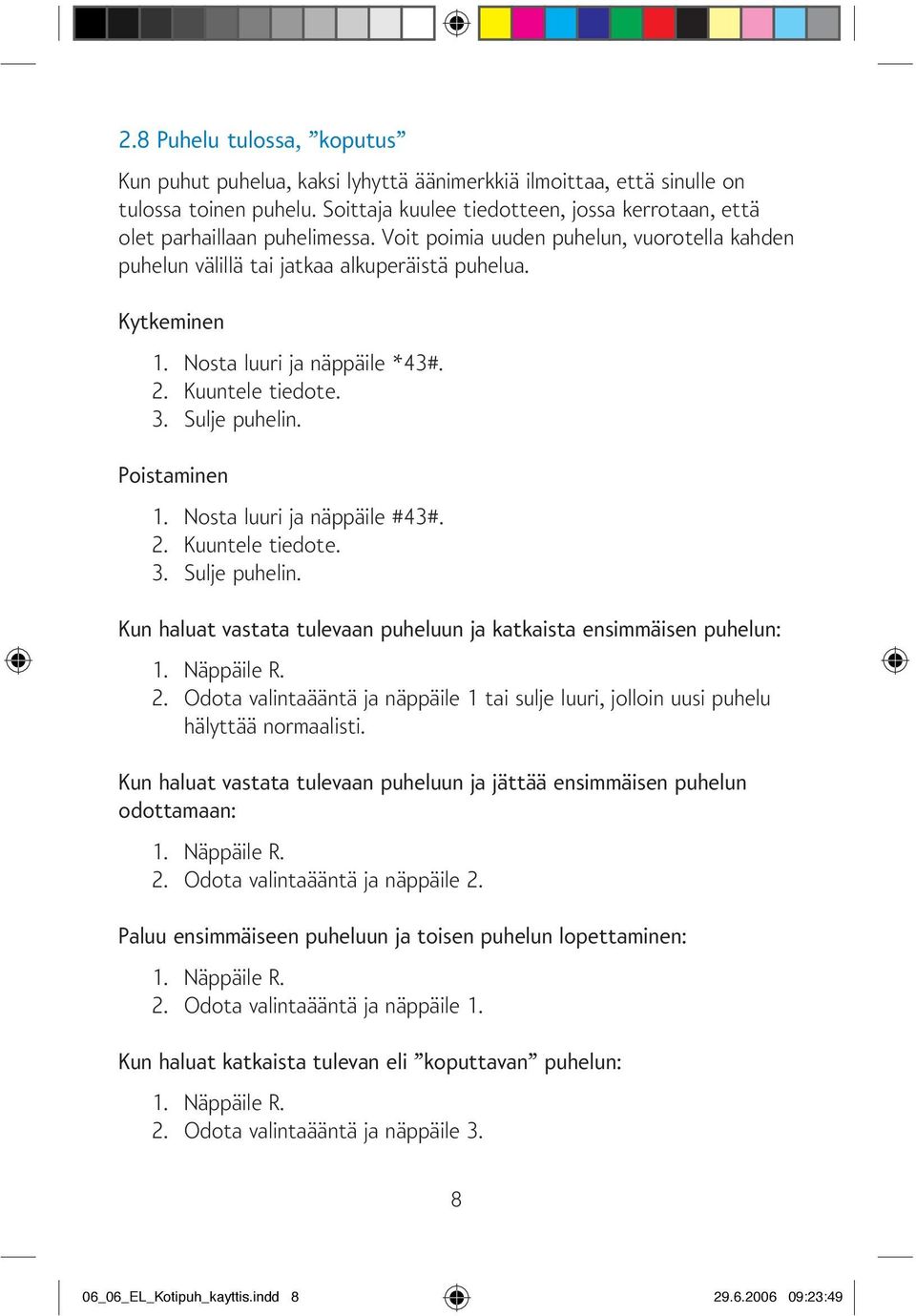 Nosta luuri ja näppäile *43#. 2. Kuuntele tiedote. 3. Sulje puhelin. Poistaminen 1. Nosta luuri ja näppäile #43#. 2. Kuuntele tiedote. 3. Sulje puhelin. Kun haluat vastata tulevaan puheluun ja katkaista ensimmäisen puhelun: 2.