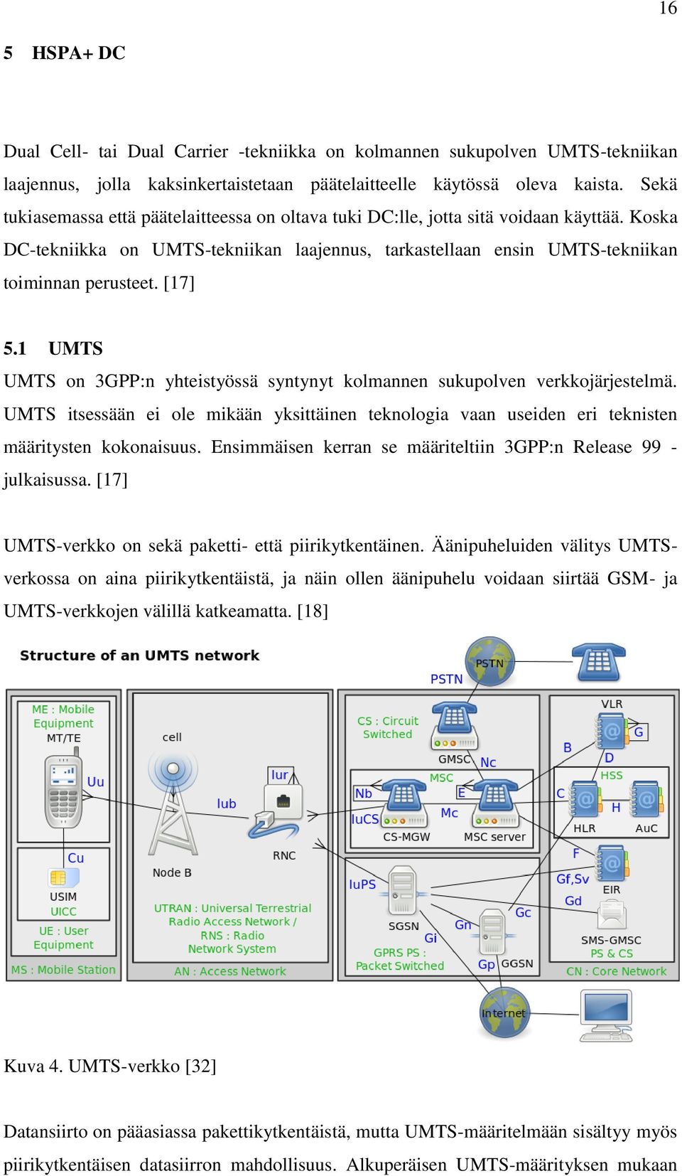 [17] 5.1 UMTS UMTS on 3GPP:n yhteistyössä syntynyt kolmannen sukupolven verkkojärjestelmä. UMTS itsessään ei ole mikään yksittäinen teknologia vaan useiden eri teknisten määritysten kokonaisuus.