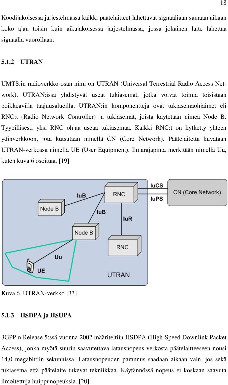 UTRAN:in komponentteja ovat tukiasemaohjaimet eli RNC:t (Radio Network Controller) ja tukiasemat, joista käytetään nimeä Node B. Tyypillisesti yksi RNC ohjaa useaa tukiasemaa.