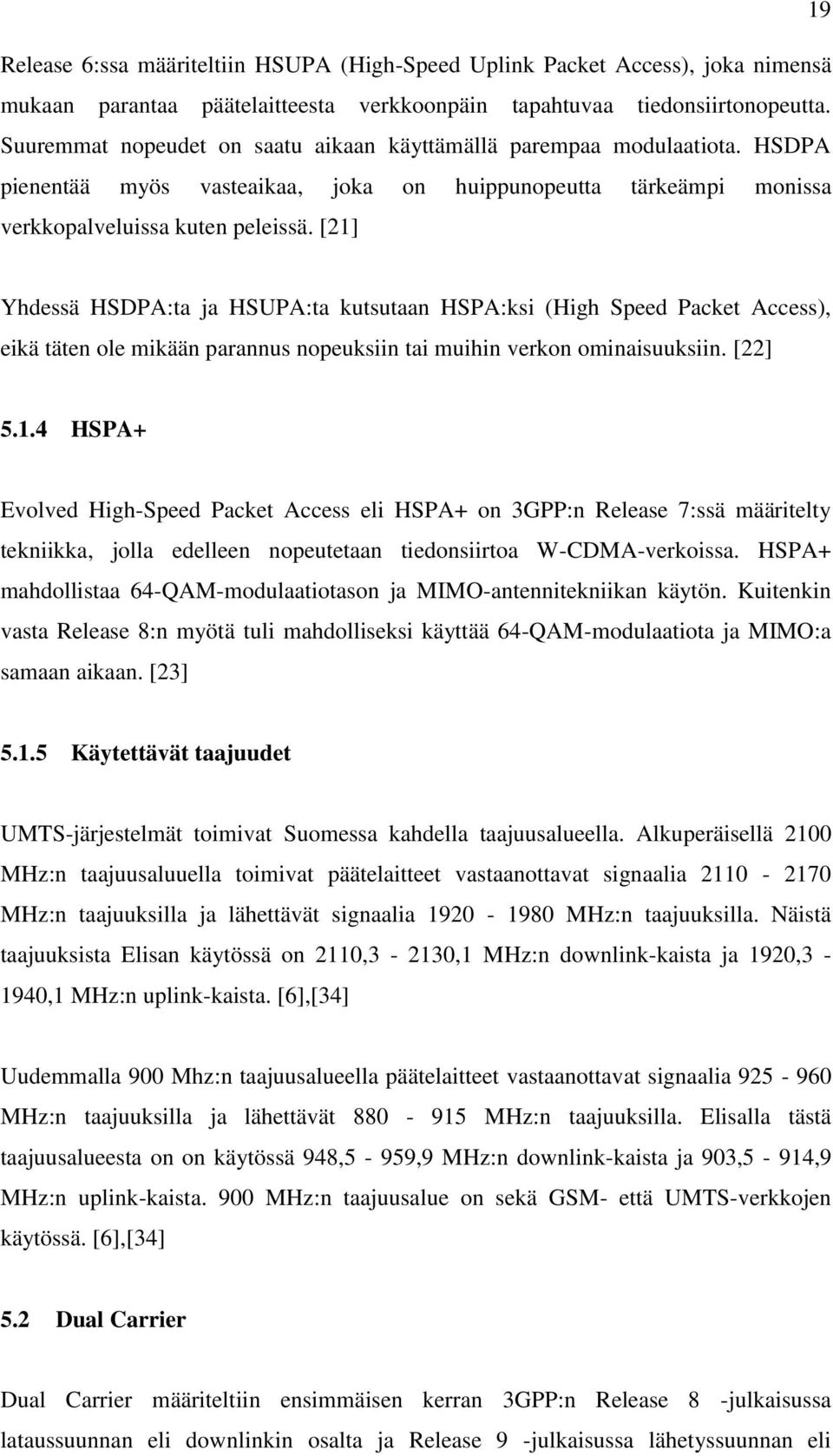 [21] Yhdessä HSDPA:ta ja HSUPA:ta kutsutaan HSPA:ksi (High Speed Packet Access), eikä täten ole mikään parannus nopeuksiin tai muihin verkon ominaisuuksiin. [22] 5.1.4 HSPA+ Evolved High-Speed Packet Access eli HSPA+ on 3GPP:n Release 7:ssä määritelty tekniikka, jolla edelleen nopeutetaan tiedonsiirtoa W-CDMA-verkoissa.