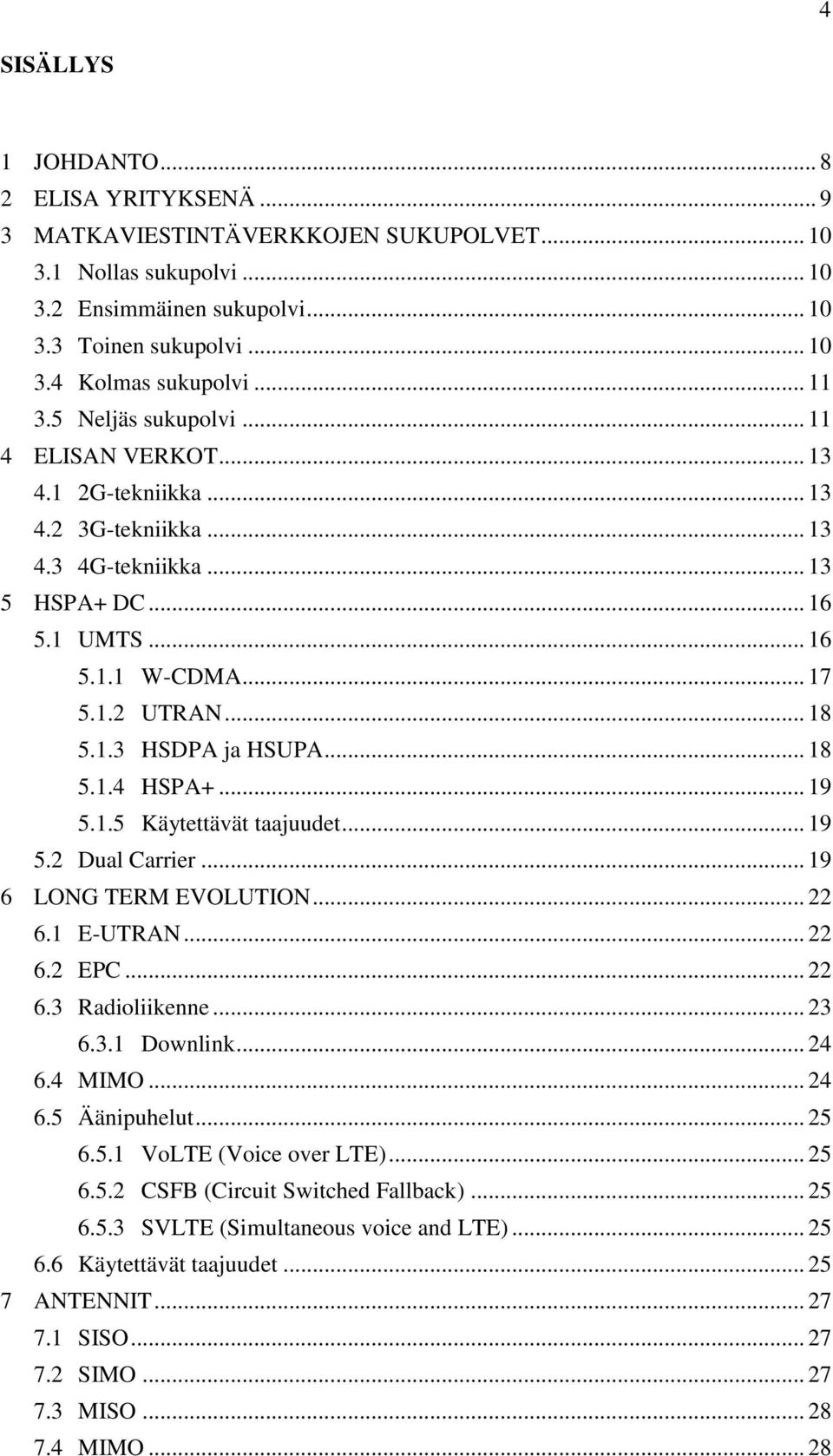 .. 18 5.1.4 HSPA+... 19 5.1.5 Käytettävät taajuudet... 19 5.2 Dual Carrier... 19 6 LONG TERM EVOLUTION... 22 6.1 E-UTRAN... 22 6.2 EPC... 22 6.3 Radioliikenne... 23 6.3.1 Downlink... 24 6.4 MIMO.