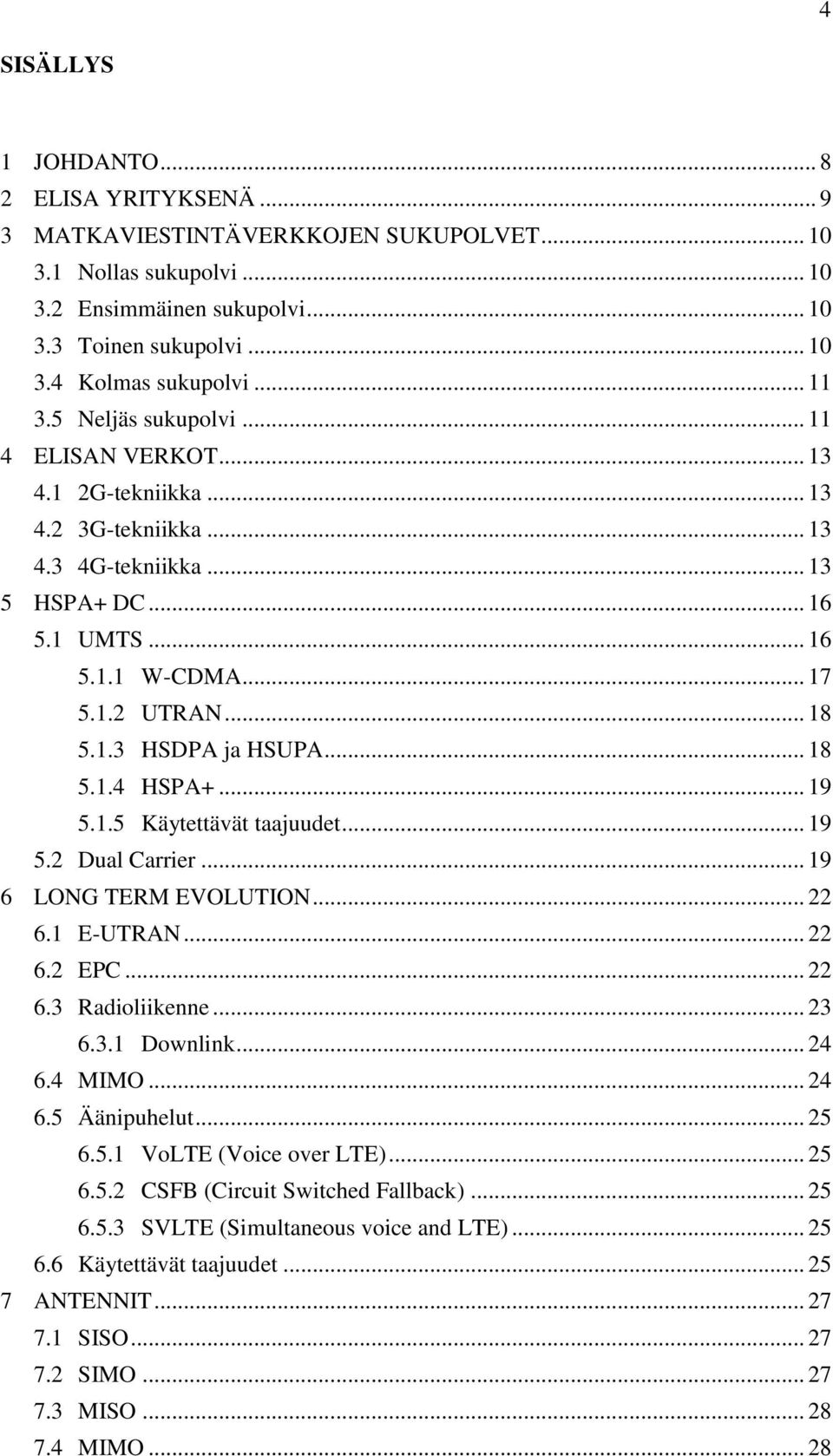 .. 18 5.1.4 HSPA+... 19 5.1.5 Käytettävät taajuudet... 19 5.2 Dual Carrier... 19 6 LONG TERM EVOLUTION... 22 6.1 E-UTRAN... 22 6.2 EPC... 22 6.3 Radioliikenne... 23 6.3.1 Downlink... 24 6.4 MIMO.