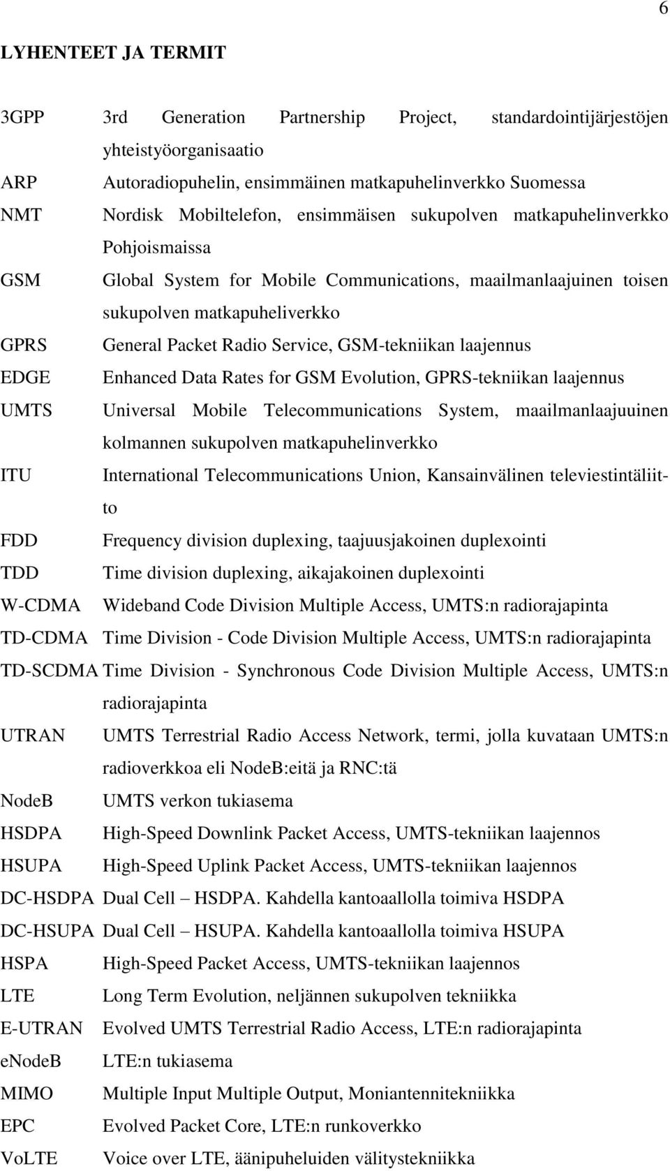 GSM-tekniikan laajennus EDGE Enhanced Data Rates for GSM Evolution, GPRS-tekniikan laajennus UMTS Universal Mobile Telecommunications System, maailmanlaajuuinen kolmannen sukupolven