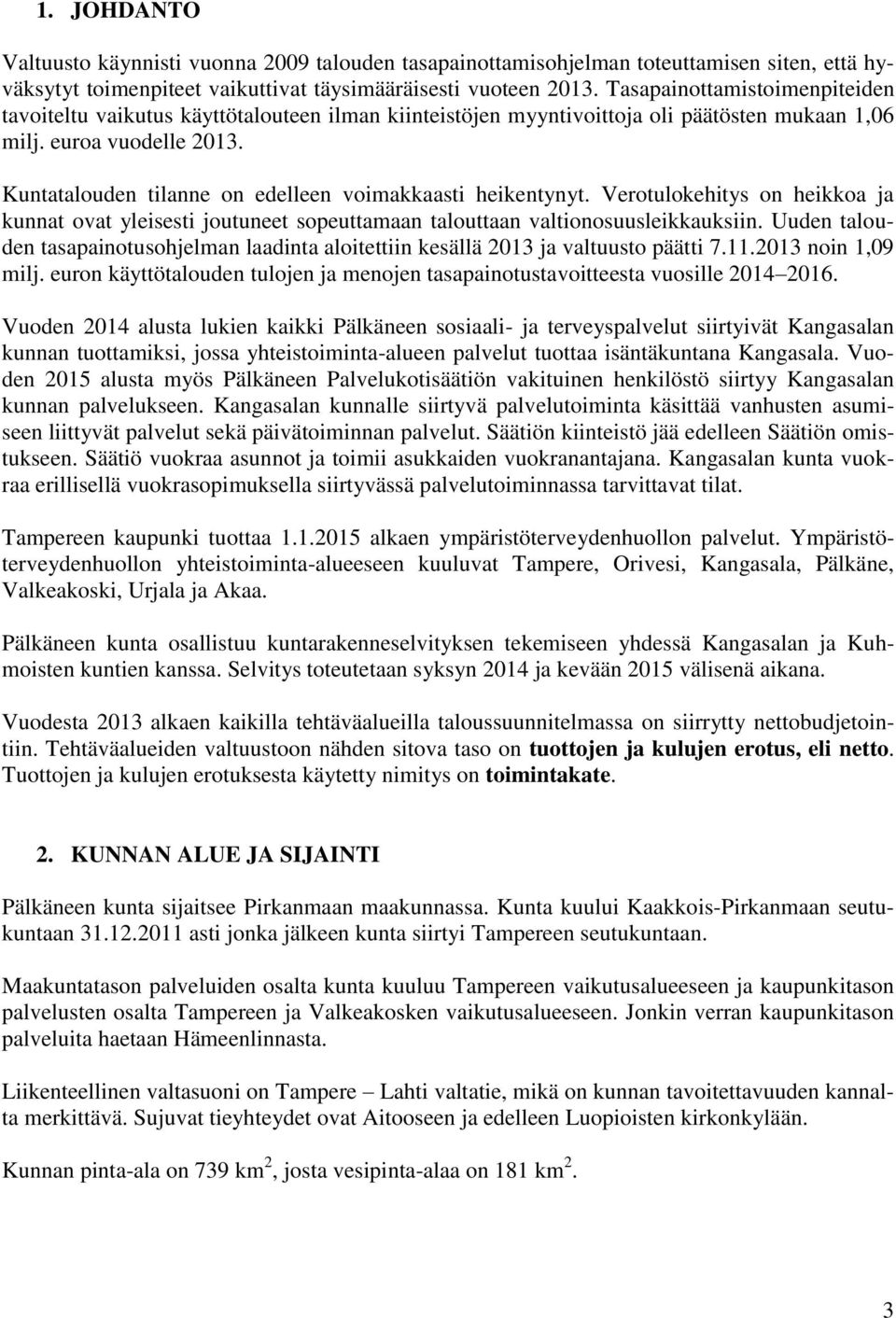 Kuntatalouden tilanne on edelleen voimakkaasti heikentynyt. Verotulokehitys on heikkoa ja kunnat ovat yleisesti joutuneet sopeuttamaan talouttaan valtionosuusleikkauksiin.