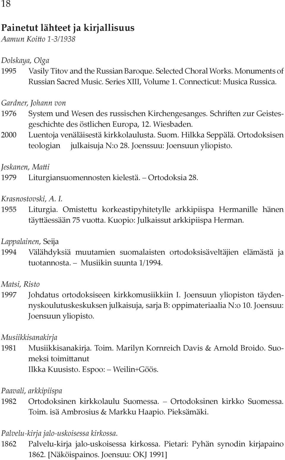 2000 Luentoja venäläisestä kirkkolaulusta. Suom. Hilkka Seppälä. Ortodoksisen teologian julkaisuja N:o 28. Joenssuu: Joensuun yliopisto. Jeskanen, Matti 1979 Liturgiansuomennosten kielestä.