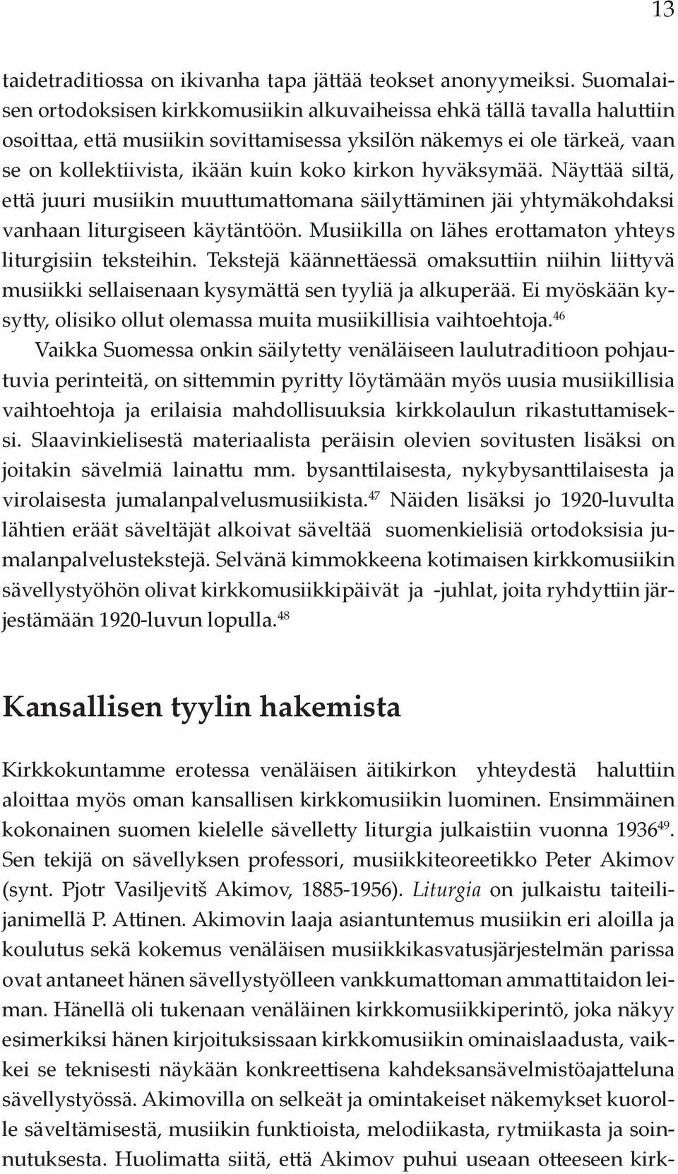 kirkon hyväksymää. Näyttää siltä, että juuri musiikin muuttumattomana säilyttäminen jäi yhtymäkohdaksi vanhaan liturgiseen käytäntöön. Musiikilla on lähes erottamaton yhteys liturgisiin teksteihin.