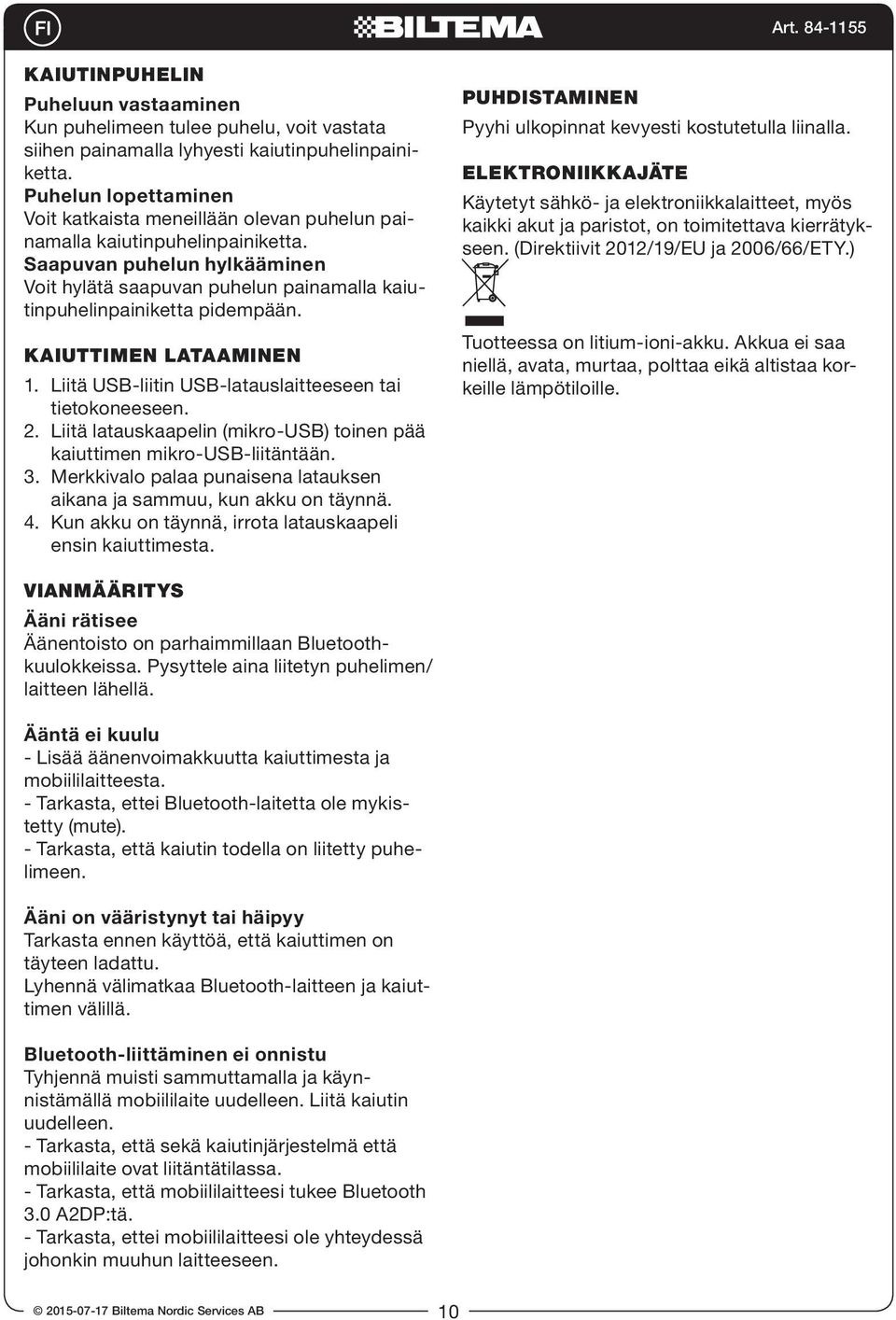 Saapuvan puhelun hylkääminen Voit hylätä saapuvan puhelun painamalla kaiutinpuhelinpainiketta pidempään. KAIUTTIMEN LATAAMINEN 1. Liitä USB-liitin USB-latauslaitteeseen tai tietokoneeseen. 2.