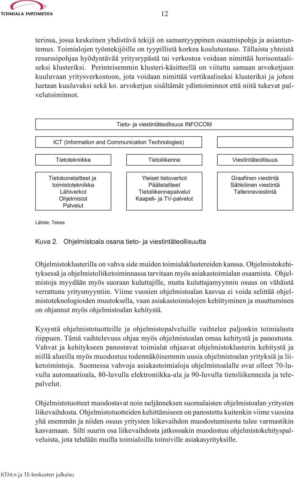 Perinteisemmin klusteri-käsitteellä on viitattu samaan arvoketjuun kuuluvaan yritysverkostoon, jota voidaan nimittää vertikaaliseksi klusteriksi ja johon luetaan kuuluvaksi sekä ko.