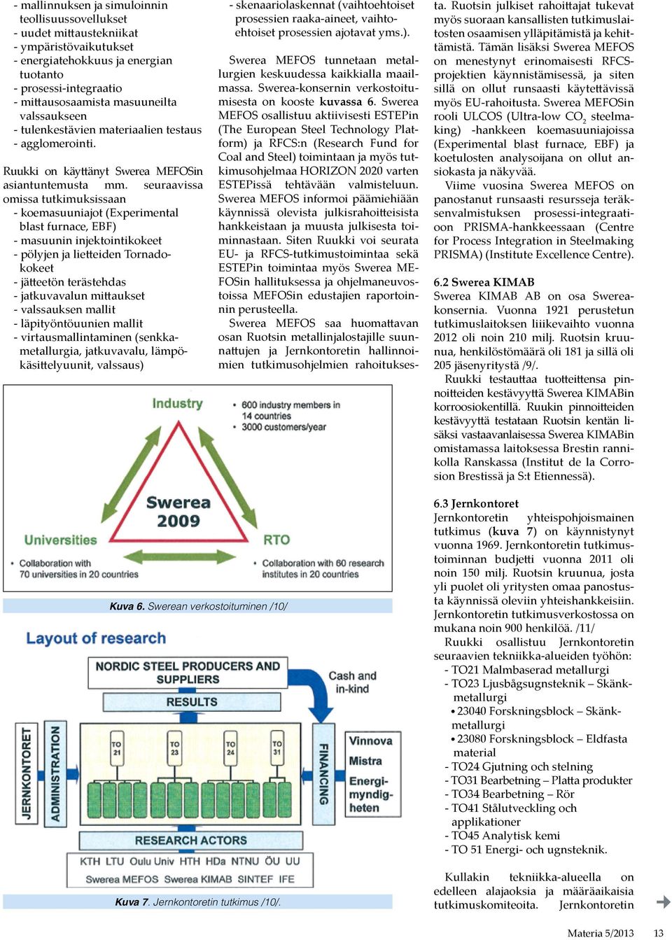 seuraavissa omissa tutkimuksissaan - koemasuuniajot (Experimental blast furnace, EBF) - masuunin injektointikokeet - pölyjen ja lietteiden Tornadokokeet - jätteetön terästehdas - jatkuvavalun