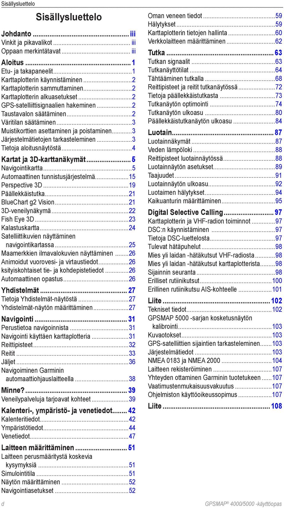 ..3 Muistikorttien asettaminen ja poistaminen...3 Järjestelmätietojen tarkasteleminen...3 Tietoja aloitusnäytöstä...4 Kartat ja 3D-karttanäkymät... 5 Navigointikartta.