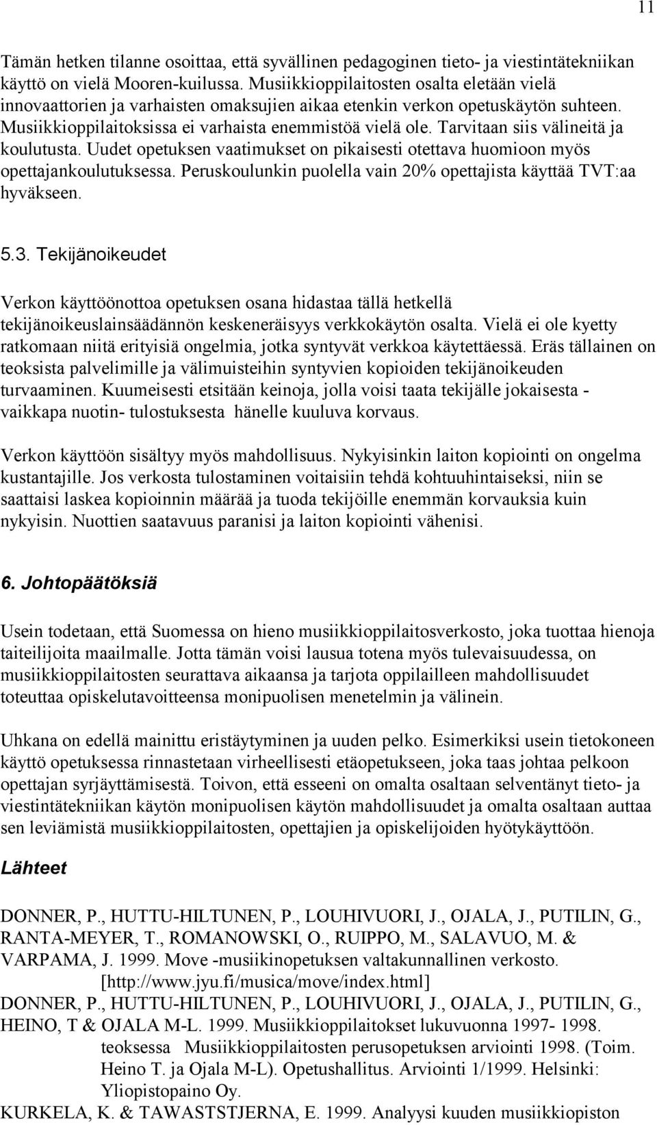 Tarvitaan siis välineitä ja koulutusta. Uudet opetuksen vaatimukset on pikaisesti otettava huomioon myös opettajankoulutuksessa. Peruskoulunkin puolella vain 20% opettajista käyttää TVT:aa hyväkseen.