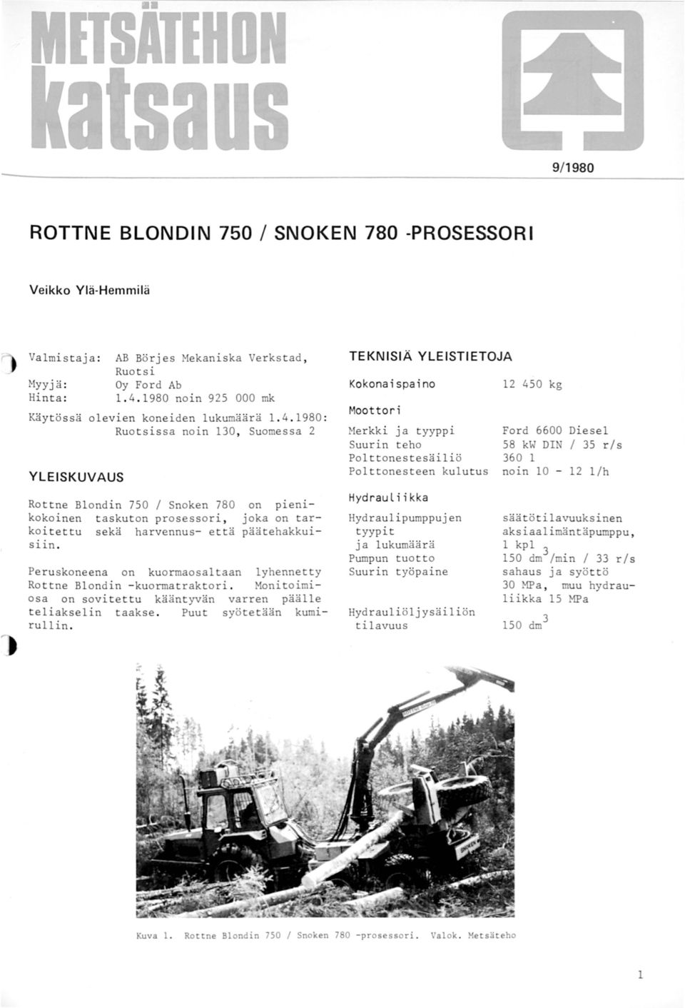 1980 : Ruotsissa noin 130, Suomessa 2 YLEISKUVAUS Rottne Blondin 750 / Snoken 780 on pienikokoinen taskuton prosessori, joka on tarkoitettu sekä harvennus- että päätehakkuisiin.