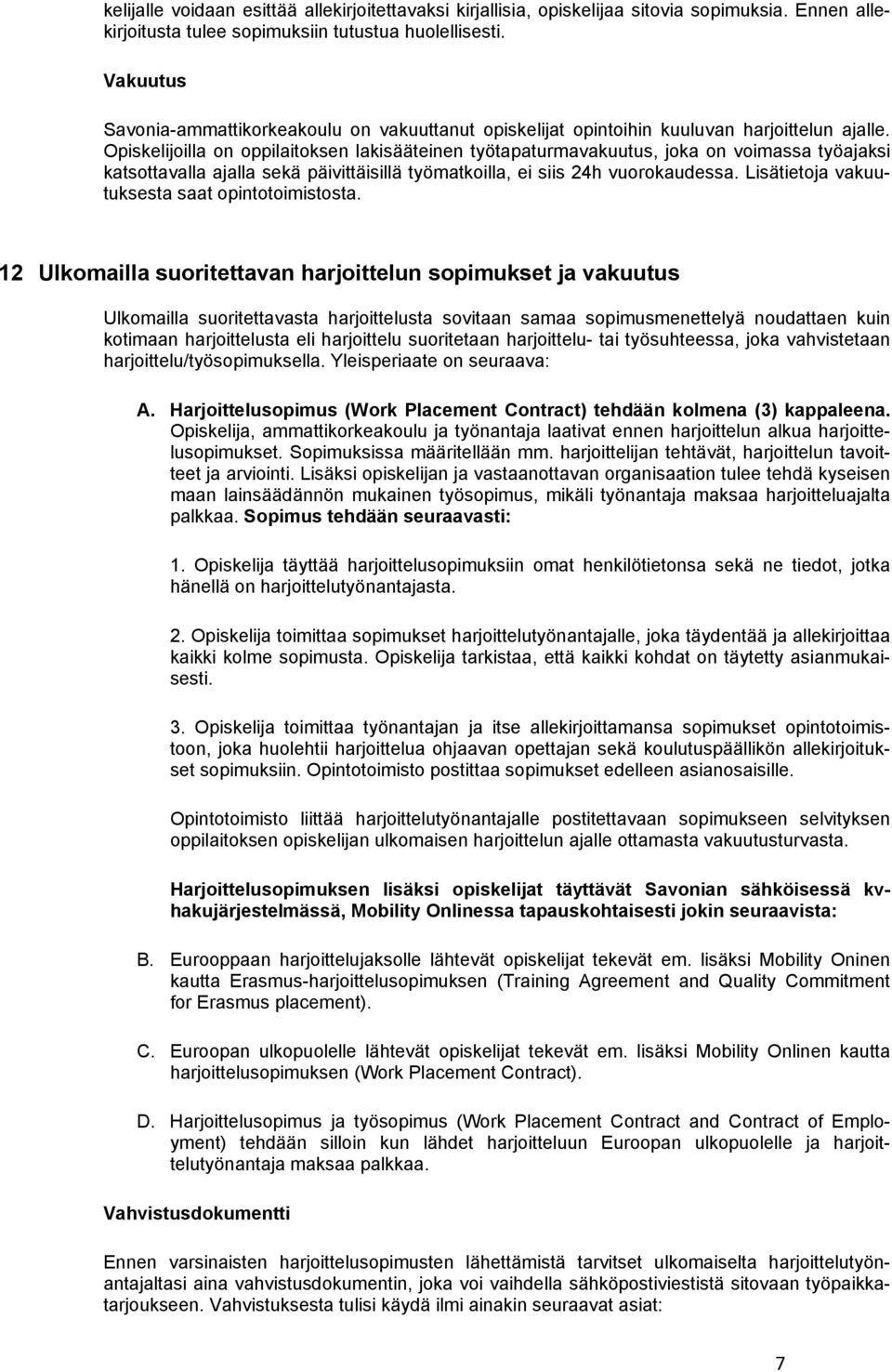 Opiskelijoilla on oppilaitoksen lakisääteinen työtapaturmavakuutus, joka on voimassa työajaksi katsottavalla ajalla sekä päivittäisillä työmatkoilla, ei siis 24h vuorokaudessa.