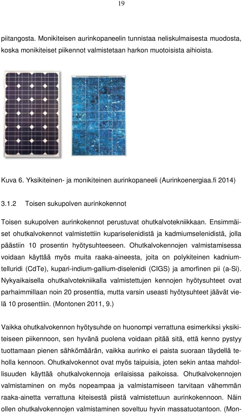 Ensimmäiset ohutkalvokennot valmistettiin kupariselenidistä ja kadmiumselenidistä, jolla päästiin 10 prosentin hyötysuhteeseen.