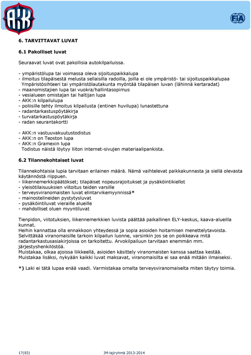 myöntää tilapäisen luvan (lähinnä kertaradat) - maanomistajien lupa tai vuokra/hallintasopimus - vesialueen omistajan tai haltijan lupa - AKK:n kilpailulupa - poliisille tehty ilmoitus kilpailusta