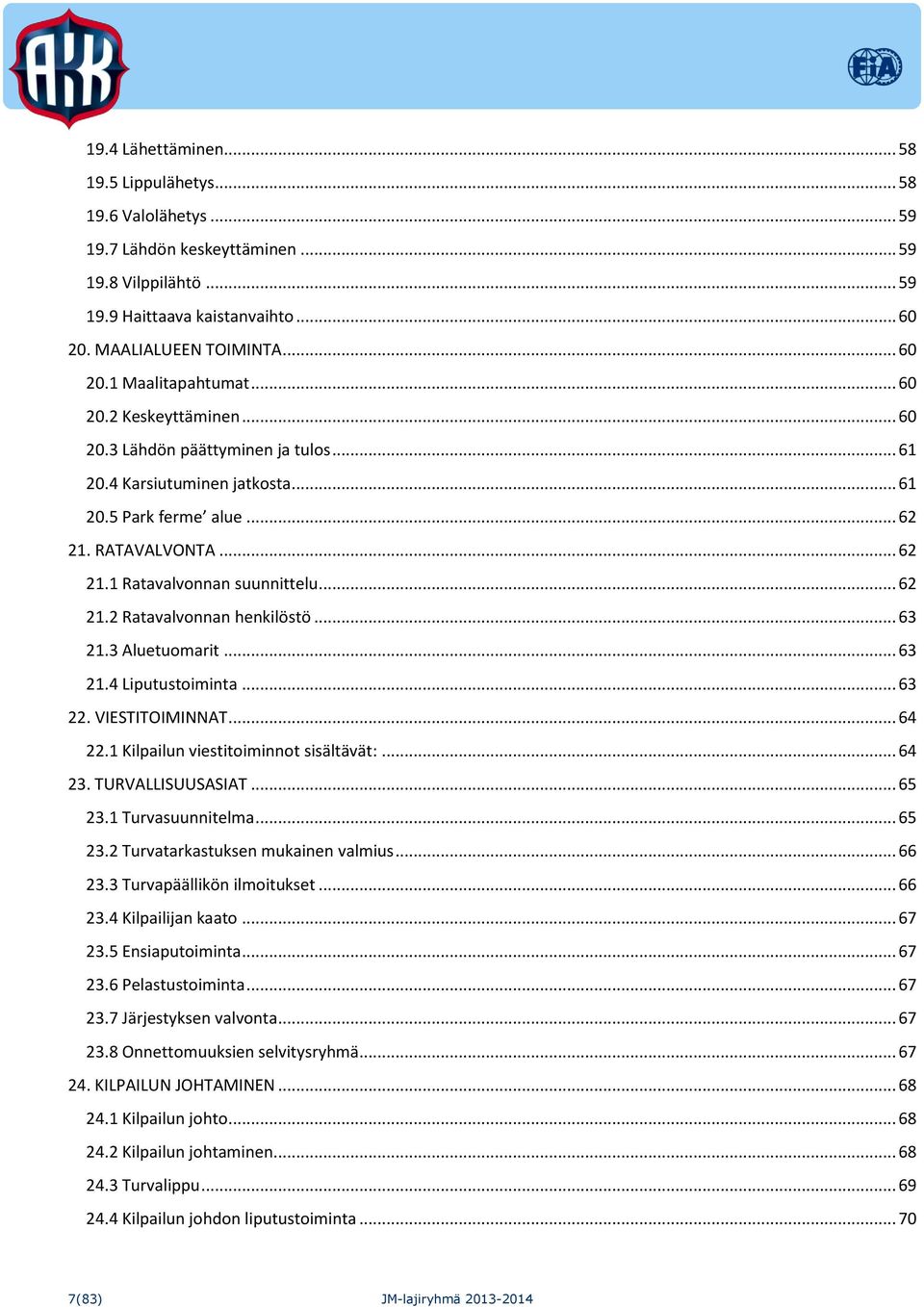 .. 63 21.3 Aluetuomarit... 63 21.4 Liputustoiminta... 63 22. VIESTITOIMINNAT... 64 22.1 Kilpailun viestitoiminnot sisältävät:... 64 23. TURVALLISUUSASIAT... 65 23.1 Turvasuunnitelma... 65 23.2 Turvatarkastuksen mukainen valmius.