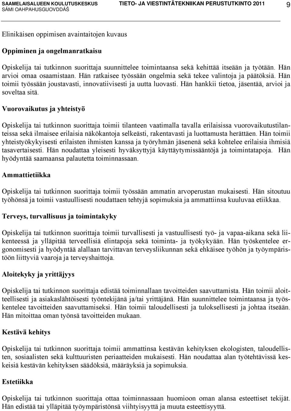 Vuorovaikutus ja yhteistyö Opiskelija tai tutkinnon suorittaja toimii tilanteen vaatimalla tavalla erilaisissa vuorovaikutustilanteissa sekä ilmaisee erilaisia näkökantoja selkeästi, rakentavasti ja