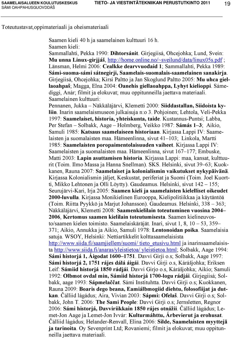 pdf ; Länsman, Helmi 2006: Cealkke dearvvuođaid 1; Sammallahti, Pekka 1989: Sámi-suoma-sámi sátnegirji, Saamelais-suomalais-saamelainen sanakirja.