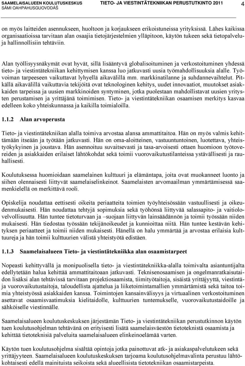 Alan työllisyysnäkymät ovat hyvät, sillä lisääntyvä globalisoituminen ja verkostoituminen yhdessä tieto- ja viestintätekniikan kehittymisen kanssa luo jatkuvasti uusia työmahdollisuuksia alalle.