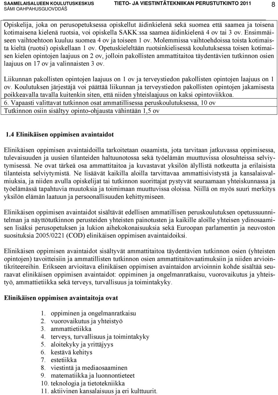 Opetuskieleltään ruotsinkielisessä koulutuksessa toisen kotimaisen kielen opintojen laajuus on 2 ov, jolloin pakollisten ammattitaitoa täydentävien tutkinnon osien laajuus on 17 ov ja valinnaisten 3