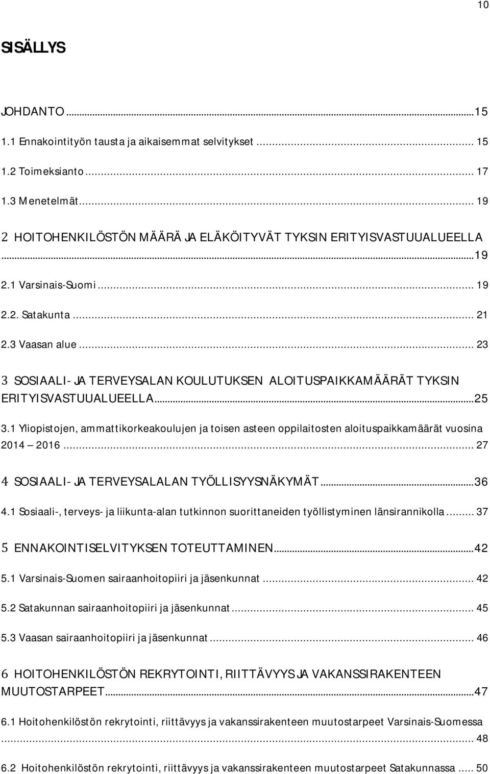 1 Yliopistojen, ammattikorkeakoulujen ja toisen asteen oppilaitosten aloituspaikkamäärät vuosina 2014 2016... 27 SOSIAALI- JA TERVEYSALALAN TYÖLLISYYSNÄKYMÄT... 36 4.