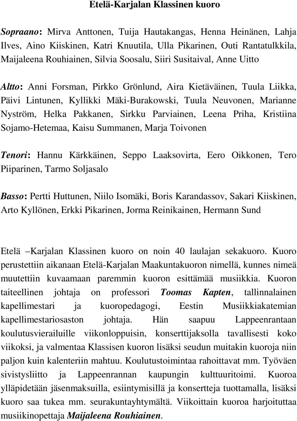 Pakkanen, Sirkku Parviainen, Leena Priha, Kristiina Sojamo-Hetemaa, Kaisu Summanen, Marja Toivonen Tenori: Hannu Kärkkäinen, Seppo Laaksovirta, Eero Oikkonen, Tero Piiparinen, Tarmo Soljasalo Basso: