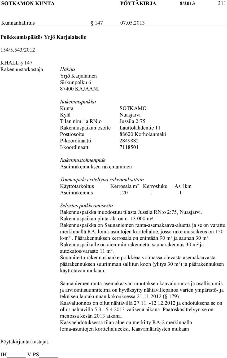 Lauttolahdentie 11 Postiosoite 88620 Korholanmäki P-koordinaatti 2849882 I-koordinaatti 7118501 Rakennustoimenpide Asuinrakennuksen rakentaminen Toimenpide eriteltynä rakennuksittain Käyttötarkoitus