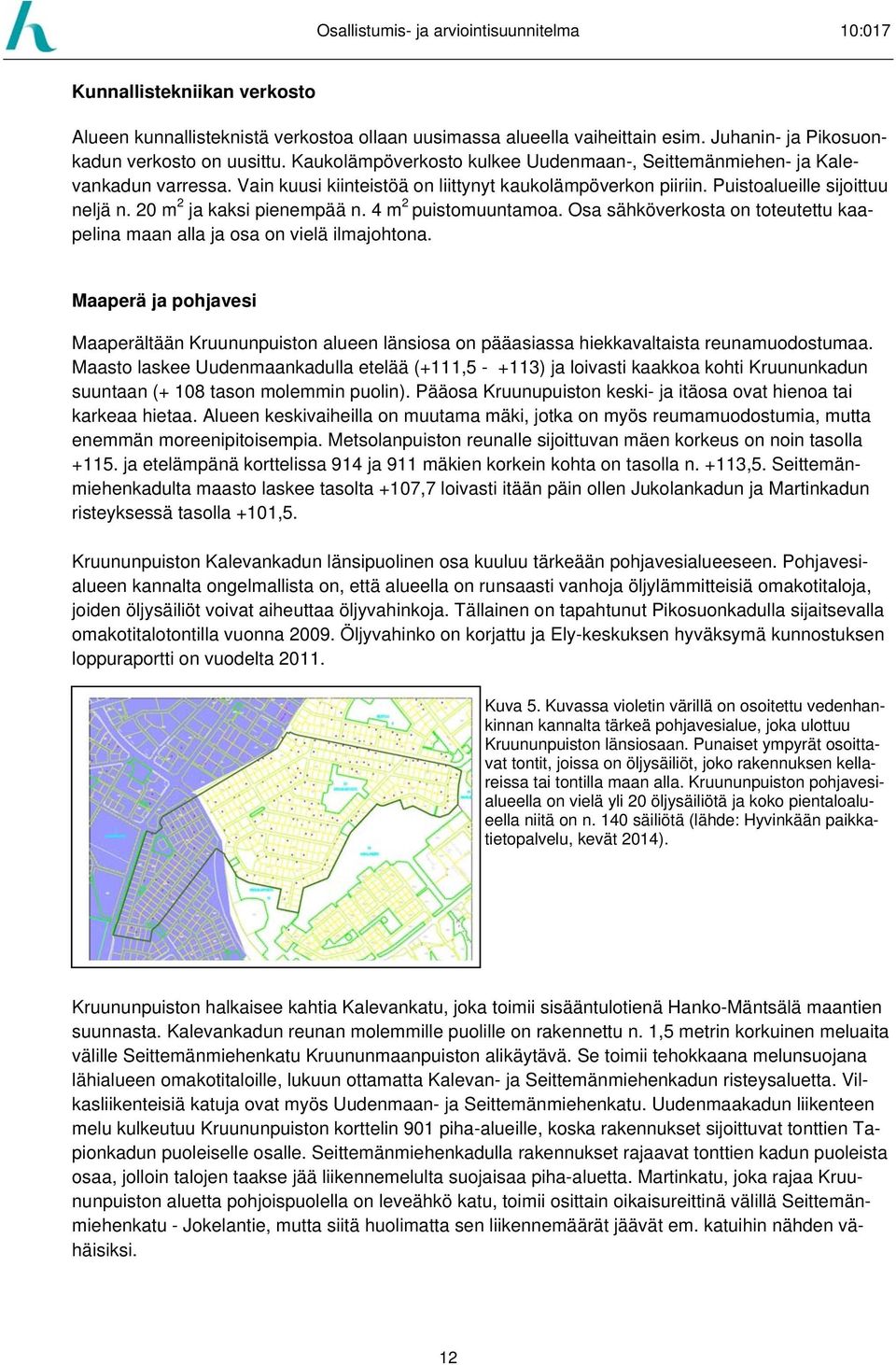 20 m 2 ja kaksi pienempää n. 4 m 2 puistomuuntamoa. Osa sähköverkosta on toteutettu kaapelina maan alla ja osa on vielä ilmajohtona.