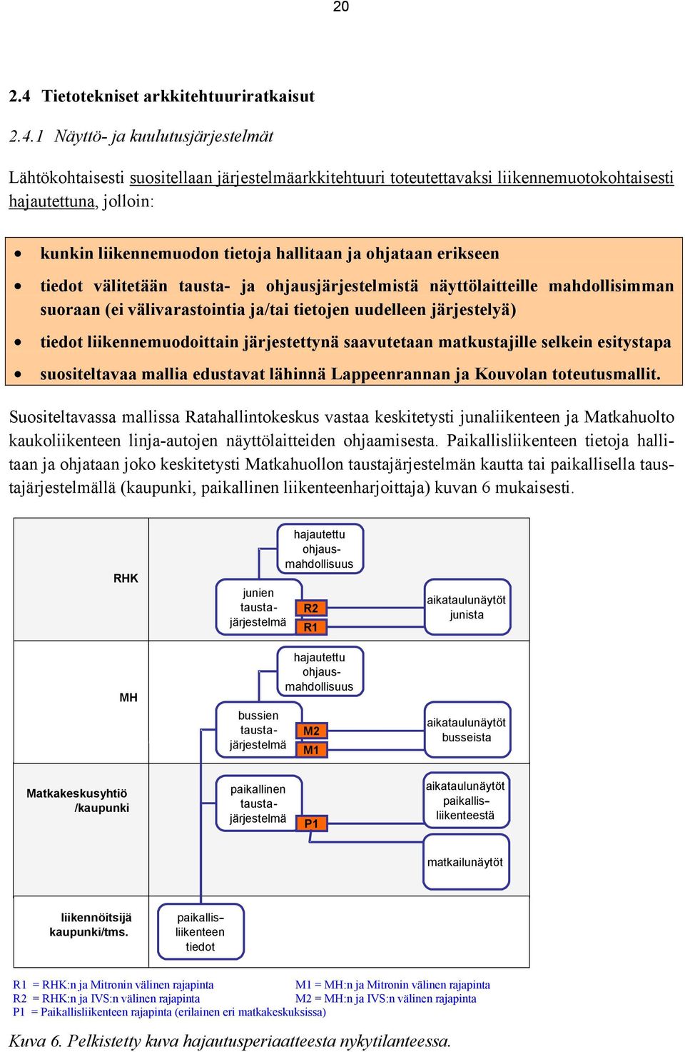 1 Näyttö- ja kuulutusjärjestelmät Lähtökohtaisesti suositellaan järjestelmäarkkitehtuuri toteutettavaksi liikennemuotokohtaisesti hajautettuna, jolloin: kunkin liikennemuodon tietoja hallitaan ja