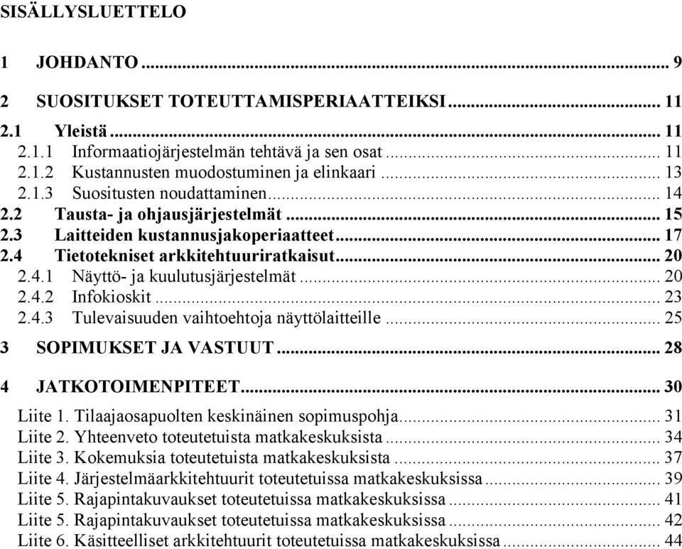 .. 20 2.4.2 Infokioskit... 23 2.4.3 Tulevaisuuden vaihtoehtoja näyttölaitteille... 25 3 SOPIMUKSET JA VASTUUT... 28 4 JATKOTOIMENPITEET... 30 Liite 1. Tilaajaosapuolten keskinäinen sopimuspohja.