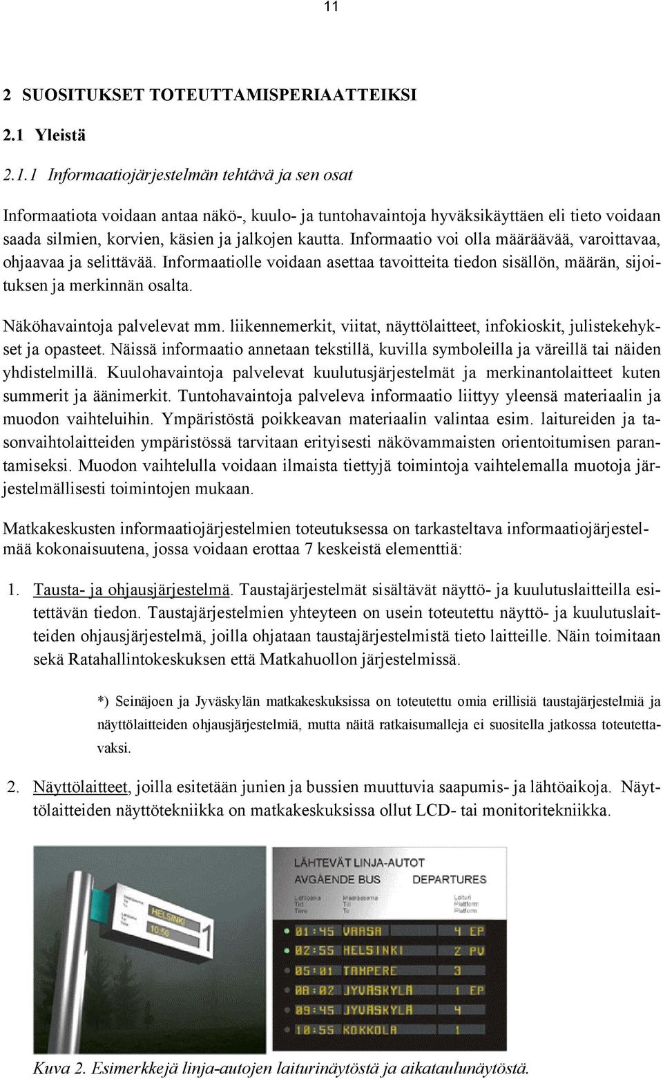 liikennemerkit, viitat, näyttölaitteet, infokioskit, julistekehykset ja opasteet. Näissä informaatio annetaan tekstillä, kuvilla symboleilla ja väreillä tai näiden yhdistelmillä.