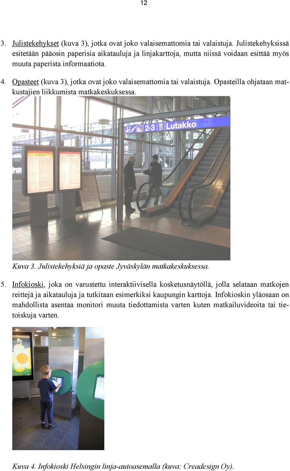 Opasteet (kuva 3), jotka ovat joko valaisemattomia tai valaistuja. Opasteilla ohjataan matkustajien liikkumista matkakeskuksessa. Kuva 3. Julistekehyksiä ja opaste Jyväskylän matkakeskuksessa. 5.